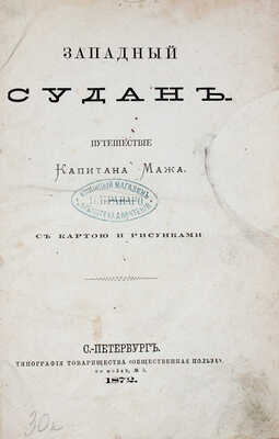 Маж А.Э. Западный Судан. Путешествие капитана Мажа. С картой и рис. СПб.: Тип. т-ва «Общественная польза», 1872.